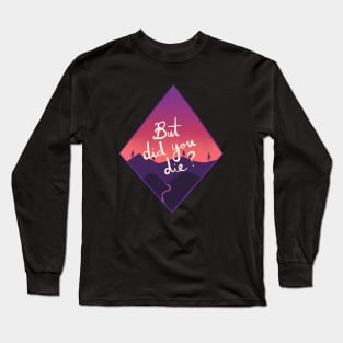 But Did You Die? Long Sleeve T-Shirt